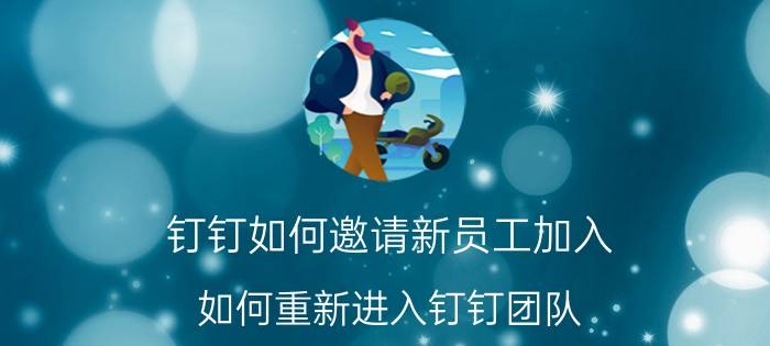 钉钉如何邀请新员工加入 如何重新进入钉钉团队？